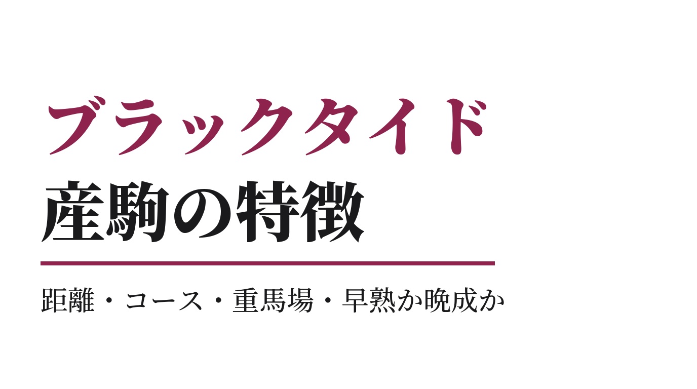ブラックタイド産駒の特徴｜距離・コース・重馬場・早熟か晩成か