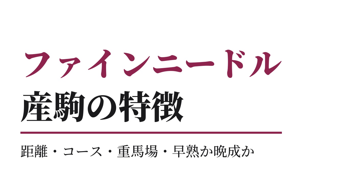 ファインニードル産駒の特徴｜距離・コース・重馬場・早熟か晩成か