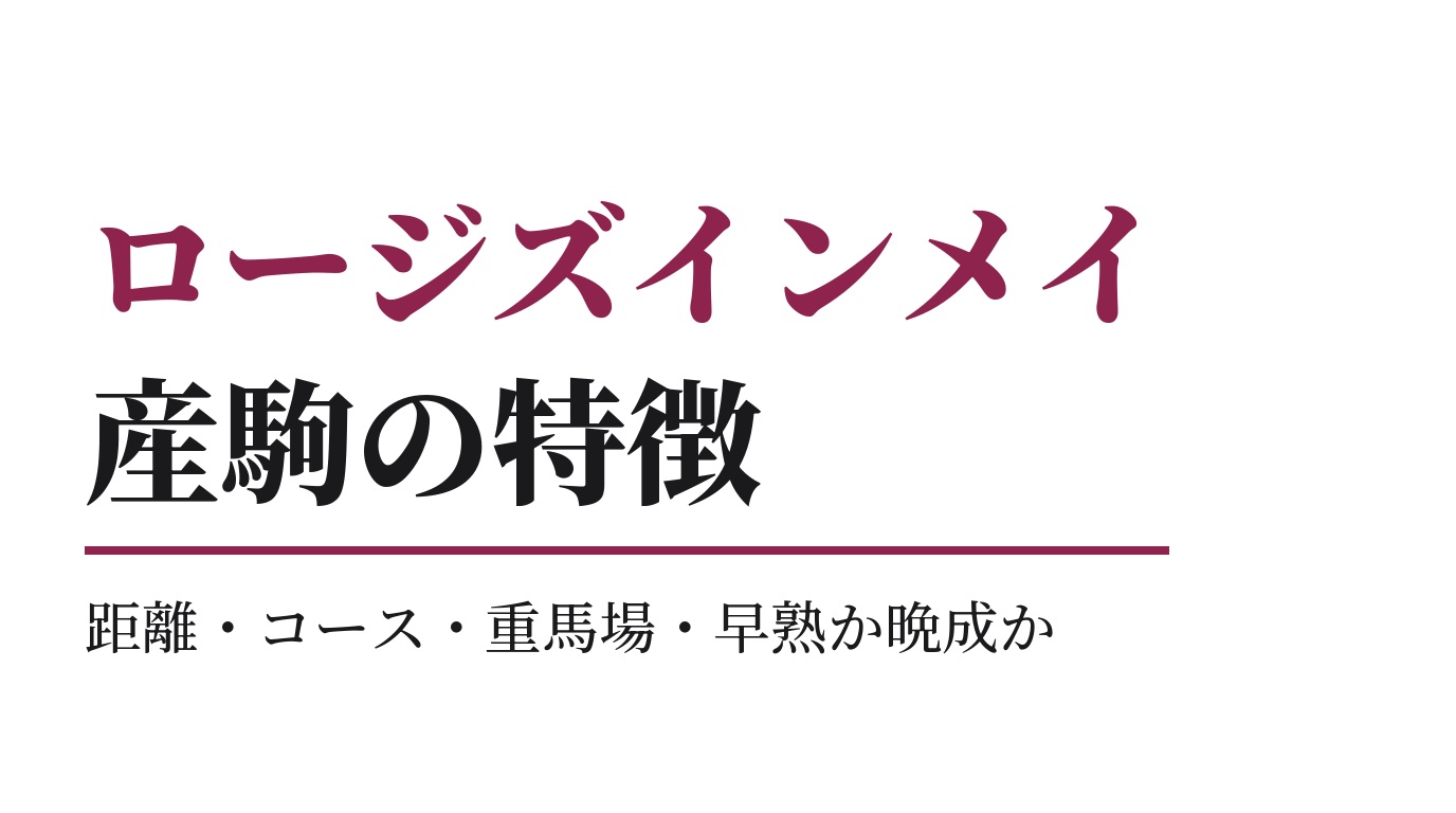 ロージズインメイ産駒の特徴｜距離・コース・重馬場・早熟か晩成か