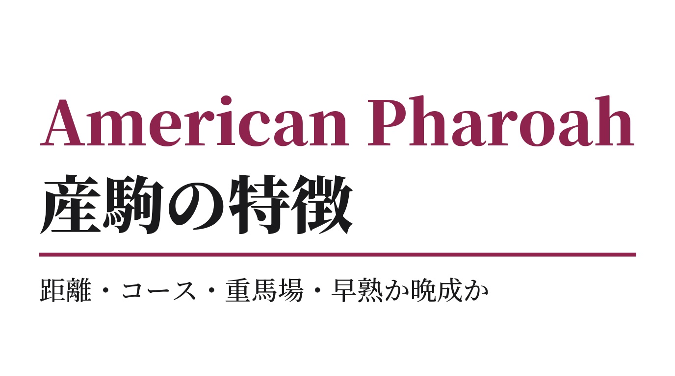 American Pharoah産駒の特徴｜距離・コース・重馬場・早熟か晩成か