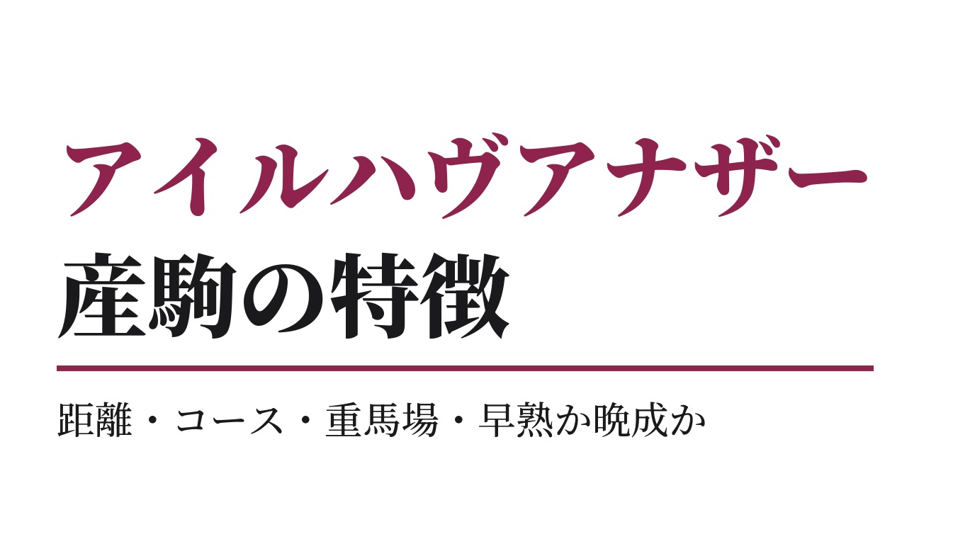 アイルハヴアナザー産駒の特徴｜距離・コース・重馬場・早熟か晩成か