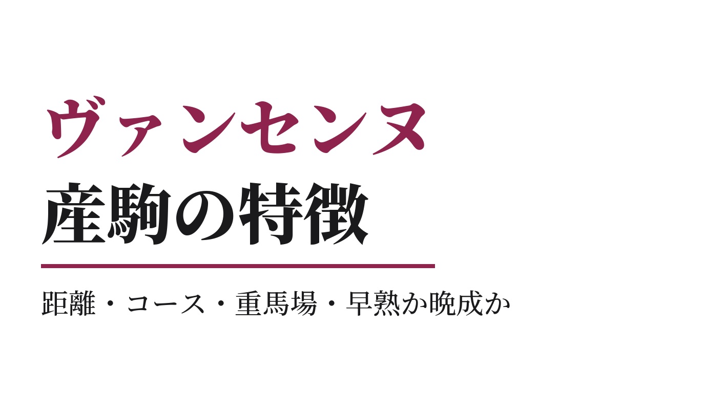 ヴァンセンヌ産駒の特徴｜距離・コース・重馬場・早熟か晩成か